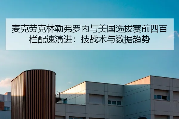 麦克劳克林勒弗罗内与美国选拔赛前四百栏配速演进：技战术与数据趋势